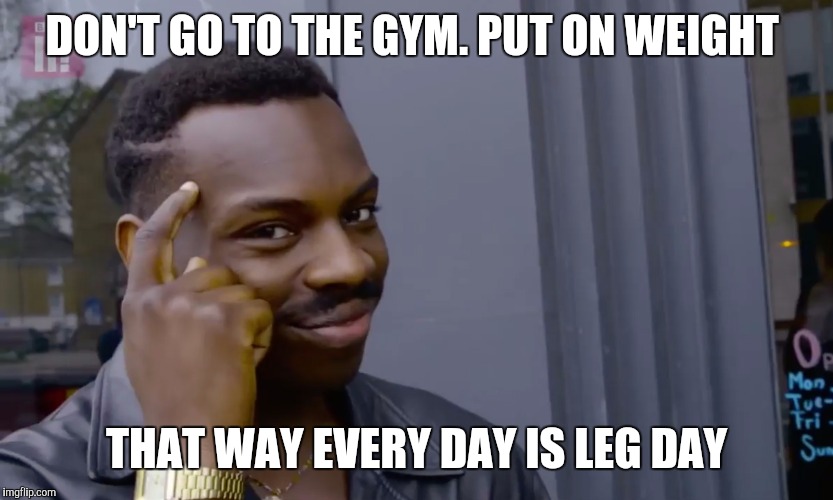 clever | DON'T GO TO THE GYM. PUT ON WEIGHT; THAT WAY EVERY DAY IS LEG DAY | image tagged in clever | made w/ Imgflip meme maker