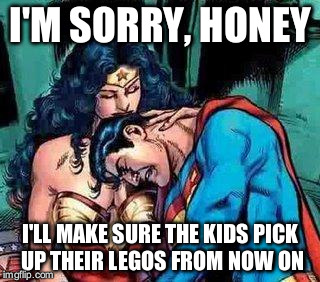 No one is immune... | I'M SORRY, HONEY; I'LL MAKE SURE THE KIDS PICK UP THEIR LEGOS FROM NOW ON | image tagged in superman cries,memes,wonder woman,lego | made w/ Imgflip meme maker