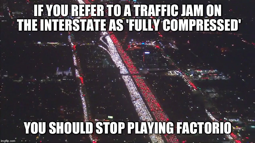 IF YOU REFER TO A TRAFFIC JAM ON THE INTERSTATE AS 'FULLY COMPRESSED'; YOU SHOULD STOP PLAYING FACTORIO | image tagged in holiday traffic | made w/ Imgflip meme maker