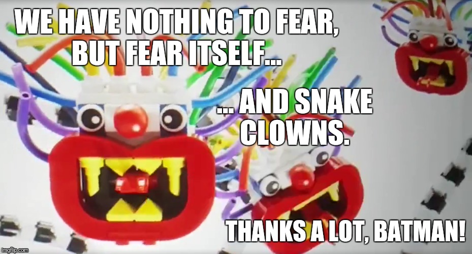 Snake clowns. Great. Now THAT idea's in my head!  | WE HAVE NOTHING TO FEAR, BUT FEAR ITSELF... ... AND SNAKE CLOWNS. THANKS A LOT, BATMAN! | image tagged in lego batman,snake clowns | made w/ Imgflip meme maker