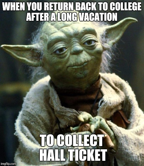 Star Wars Yoda | WHEN YOU RETURN BACK TO COLLEGE AFTER A LONG VACATION; TO COLLECT HALL TICKET | image tagged in memes,star wars yoda | made w/ Imgflip meme maker