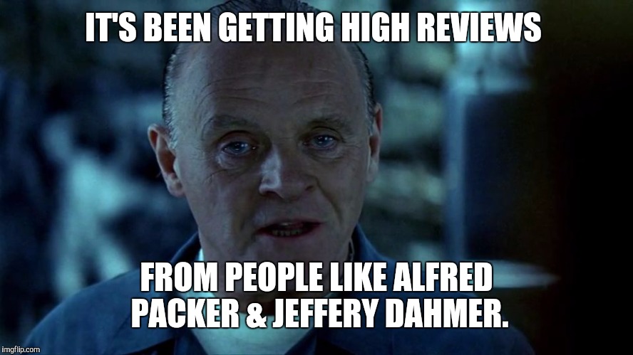 IT'S BEEN GETTING HIGH REVIEWS FROM PEOPLE LIKE ALFRED PACKER & JEFFERY DAHMER. | made w/ Imgflip meme maker