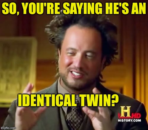 Ancient Aliens Meme | SO, YOU'RE SAYING HE'S AN IDENTICAL TWIN? | image tagged in memes,ancient aliens | made w/ Imgflip meme maker