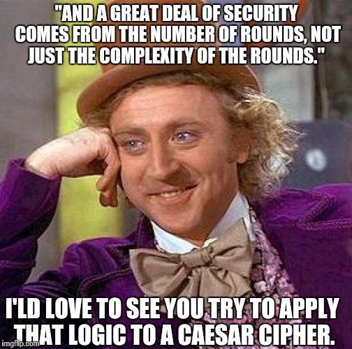 Gotta love cryptographic noobs… | "AND A GREAT DEAL OF SECURITY COMES FROM THE NUMBER OF ROUNDS, NOT JUST THE COMPLEXITY OF THE ROUNDS."; I'LD LOVE TO SEE YOU TRY TO APPLY THAT LOGIC TO A CAESAR CIPHER. | image tagged in memes,cryptography | made w/ Imgflip meme maker