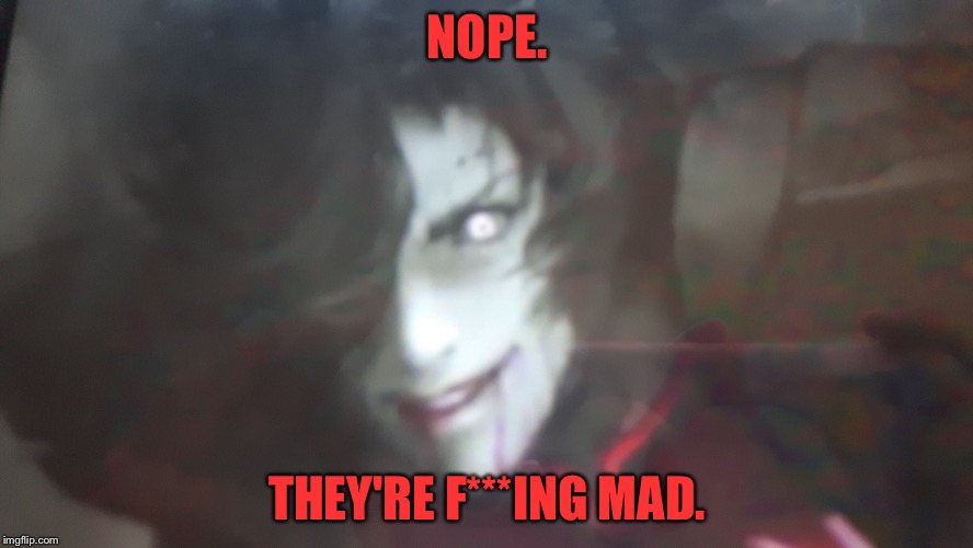 Mettaton becomes scary | NOPE. THEY'RE F***ING MAD. | image tagged in mettaton becomes scary | made w/ Imgflip meme maker