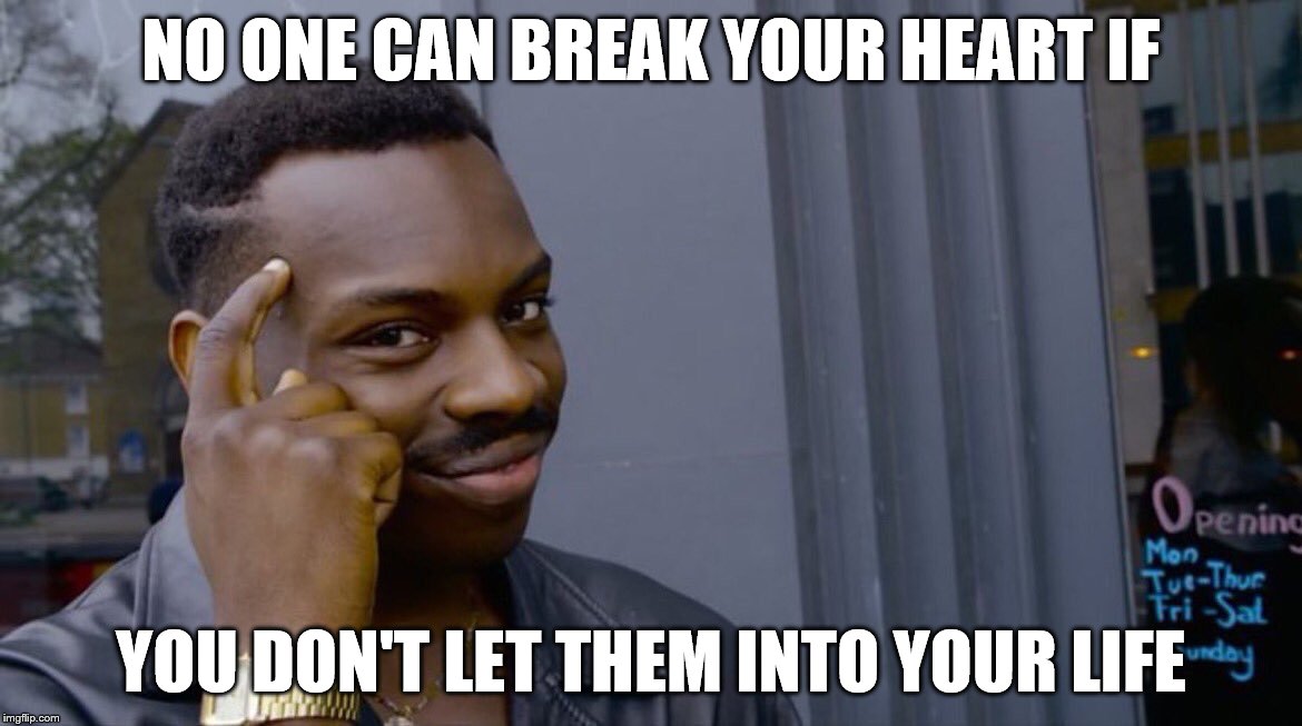 Roll Safe Think About It Meme | NO ONE CAN BREAK YOUR HEART IF; YOU DON'T LET THEM INTO YOUR LIFE | image tagged in smart black dude | made w/ Imgflip meme maker