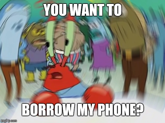 YOU WANT TO BORROW MY PHONE? | made w/ Imgflip meme maker
