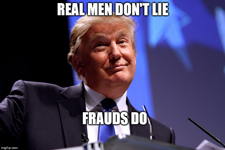 Donald Trump | REAL MEN DON'T LIE; FRAUDS DO | image tagged in donald trump | made w/ Imgflip meme maker