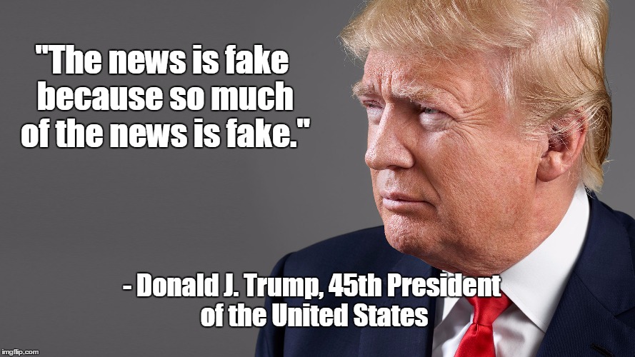 "The news is fake because so much of the news is fake."; - Donald J. Trump, 45th President of the United States | made w/ Imgflip meme maker