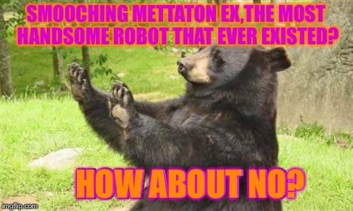 Personnally,I WOULDN'T smooch MTT. | SMOOCHING METTATON EX,THE MOST HANDSOME ROBOT THAT EVER EXISTED? HOW ABOUT NO? | image tagged in memes,how about no bear | made w/ Imgflip meme maker