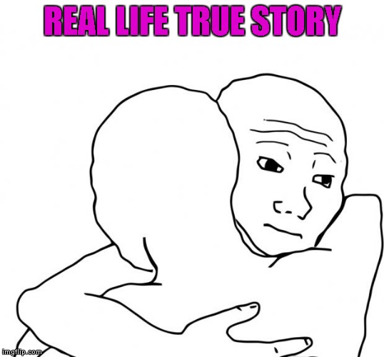 REAL LIFE TRUE STORY | made w/ Imgflip meme maker