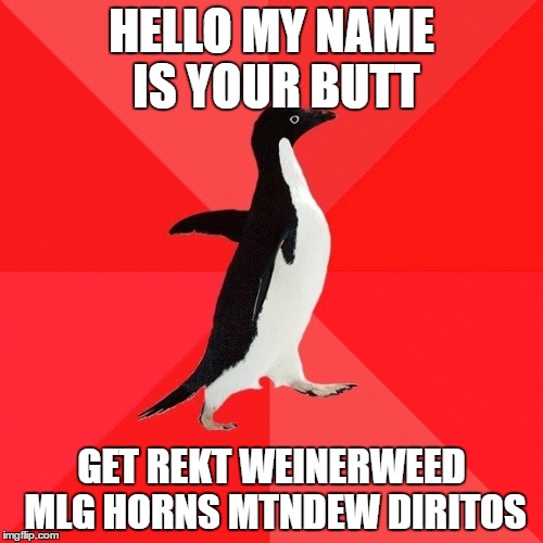 Socially Awesome Penguin |  HELLO MY NAME IS YOUR BUTT; GET REKT WEINERWEED MLG HORNS MTNDEW DIRITOS | image tagged in memes,socially awesome penguin | made w/ Imgflip meme maker