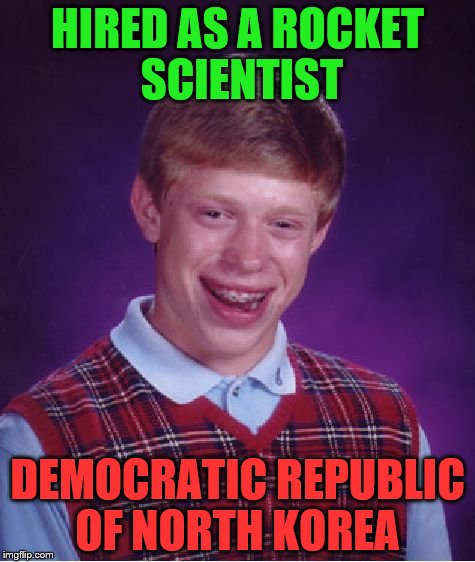 Bad Luck Brian Meme | HIRED AS A ROCKET SCIENTIST; DEMOCRATIC REPUBLIC OF NORTH KOREA | image tagged in memes,bad luck brian | made w/ Imgflip meme maker