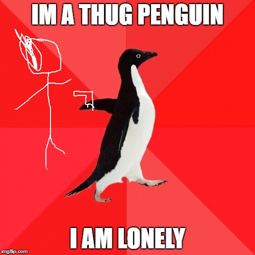 Socially Awesome Penguin |  IM A THUG PENGUIN; I AM LONELY | image tagged in memes,socially awesome penguin | made w/ Imgflip meme maker
