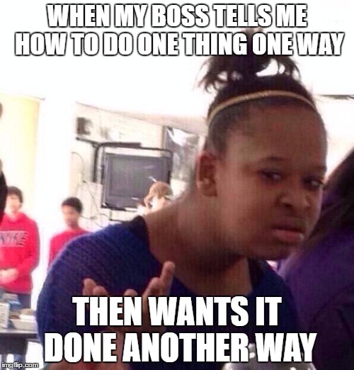 Black Girl Wat Meme | WHEN MY BOSS TELLS ME HOW TO DO ONE THING ONE WAY; THEN WANTS IT DONE ANOTHER WAY | image tagged in memes,black girl wat | made w/ Imgflip meme maker