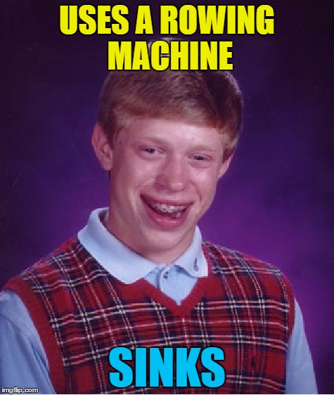 He also used a punchbag and got punched... | USES A ROWING MACHINE; SINKS | image tagged in memes,bad luck brian,rowing machine,sinking,gym,excercise | made w/ Imgflip meme maker