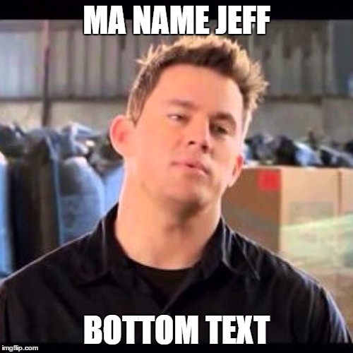 My Name is Jeff | MA NAME JEFF; BOTTOM TEXT | image tagged in my name is jeff | made w/ Imgflip meme maker