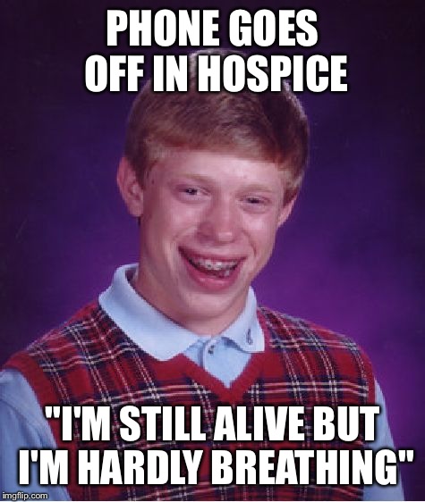 Bad Luck Brian Meme | PHONE GOES OFF IN HOSPICE; "I'M STILL ALIVE BUT I'M HARDLY BREATHING" | image tagged in memes,bad luck brian | made w/ Imgflip meme maker