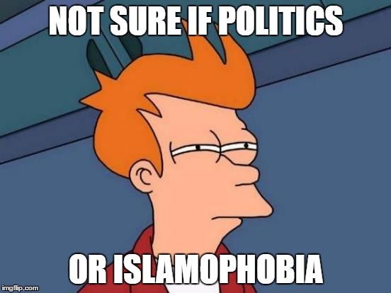Futurama Fry | NOT SURE IF POLITICS; OR ISLAMOPHOBIA | image tagged in memes,futurama fry,islamophobia,politics,political meme | made w/ Imgflip meme maker