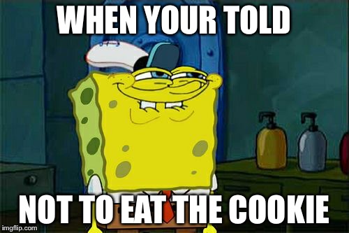 Don't You Squidward Meme | WHEN YOUR TOLD; NOT TO EAT THE COOKIE | image tagged in memes,dont you squidward | made w/ Imgflip meme maker