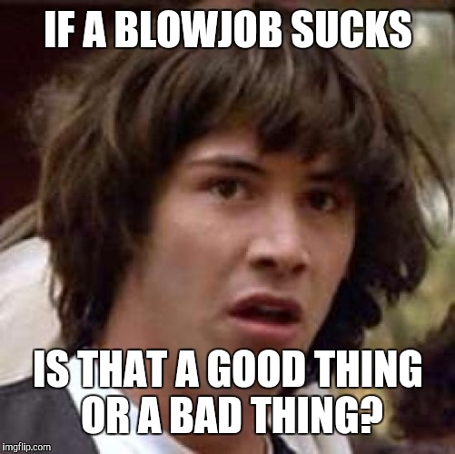 Conspiracy Keanu Meme | IF A BL***OB SUCKS IS THAT A GOOD THING OR A BAD THING? | image tagged in memes,conspiracy keanu | made w/ Imgflip meme maker