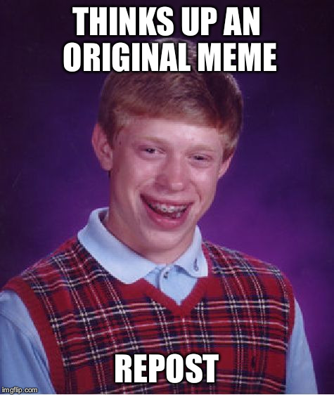 Bad Luck Brian Meme | THINKS UP AN ORIGINAL MEME REPOST | image tagged in memes,bad luck brian | made w/ Imgflip meme maker