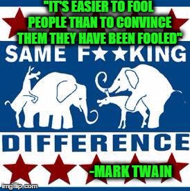 After you cut through all the bulls@*#
it's always about power | ''IT'S EASIER TO FOOL PEOPLE THAN TO CONVINCE THEM THEY HAVE BEEN FOOLED''; -MARK TWAIN | image tagged in democrats,republicans,mark twain | made w/ Imgflip meme maker