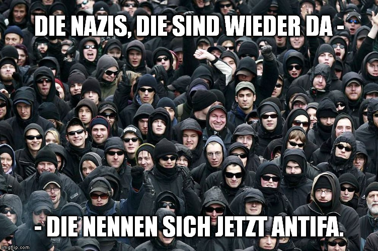DIE NAZIS, DIE SIND WIEDER DA -; - DIE NENNEN SICH JETZT ANTIFA. | made w/ Imgflip meme maker