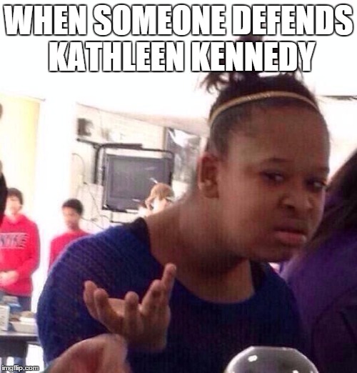 Black Girl Wat Meme | WHEN SOMEONE DEFENDS KATHLEEN KENNEDY | image tagged in memes,black girl wat | made w/ Imgflip meme maker