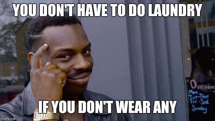 Roll Safe Think About It Meme | YOU DON'T HAVE TO DO LAUNDRY; IF YOU DON'T WEAR ANY | image tagged in roll safe think about it | made w/ Imgflip meme maker