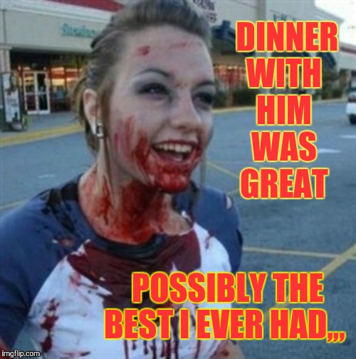 Psycho Nympho | DINNER  WITH     HIM      WAS       GREAT POSSIBLY THE BEST I EVER HAD,,, | image tagged in psycho nympho | made w/ Imgflip meme maker