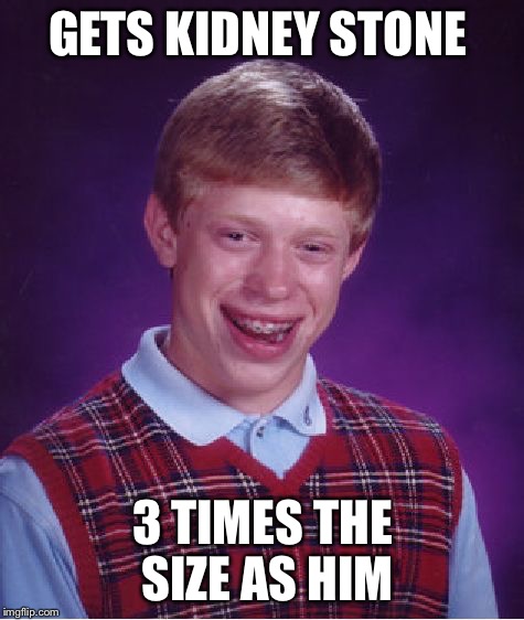 Surgery  here I come  | GETS KIDNEY STONE; 3 TIMES THE SIZE AS HIM | image tagged in memes,bad luck brian,kidney stones,surgery | made w/ Imgflip meme maker