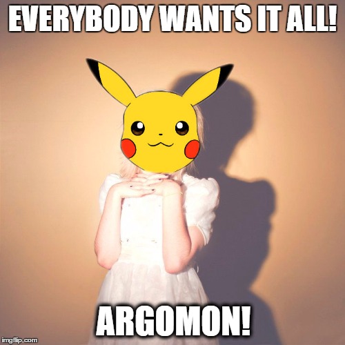 Argomon | EVERYBODY WANTS IT ALL! ARGOMON! | image tagged in everybody | made w/ Imgflip meme maker