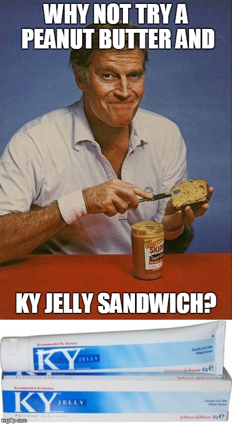 Peanut Butter and KY Jelly sandwich | WHY NOT TRY A PEANUT BUTTER AND; KY JELLY SANDWICH? | image tagged in peanut butter,ky jelly,sandwich | made w/ Imgflip meme maker