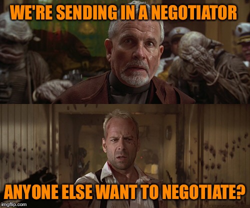 Where'd he learn to negotiate like that? Famous Quote Weekend | WE'RE SENDING IN A NEGOTIATOR; ANYONE ELSE WANT TO NEGOTIATE? | image tagged in famous quote weekend,the fifth element,negotiation,bruce willis,never back down | made w/ Imgflip meme maker