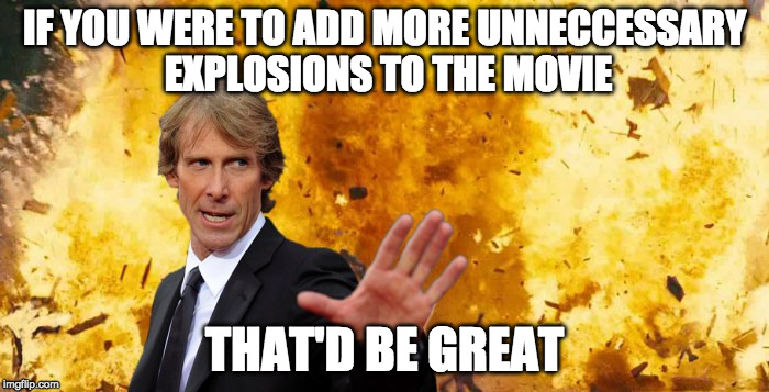 Micheal Bay does That would be great | IF YOU WERE TO ADD MORE UNNECCESSARY EXPLOSIONS TO THE MOVIE; THAT'D BE GREAT | image tagged in micheal bay explosion,that would be great,micheal bay,transformers | made w/ Imgflip meme maker