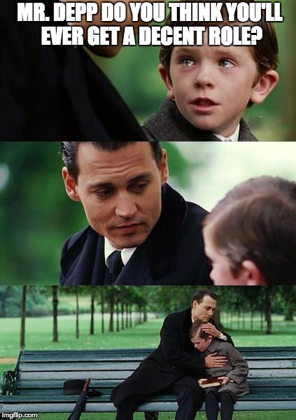 Finding Neverland | MR. DEPP DO YOU THINK YOU'LL EVER GET A DECENT ROLE? | image tagged in memes,finding neverland | made w/ Imgflip meme maker