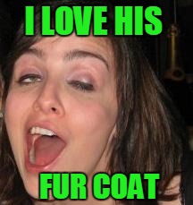 I LOVE HIS FUR COAT | made w/ Imgflip meme maker
