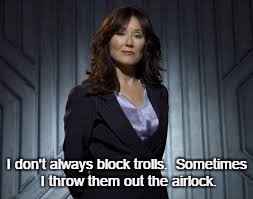 I don't always block trolls.  Sometimes I throw them out the airlock. | image tagged in roslin battlestar galactica | made w/ Imgflip meme maker