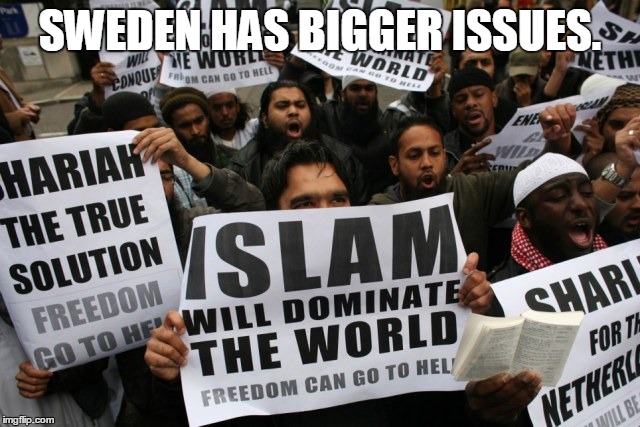 Islam | SWEDEN HAS BIGGER ISSUES. | image tagged in islam | made w/ Imgflip meme maker