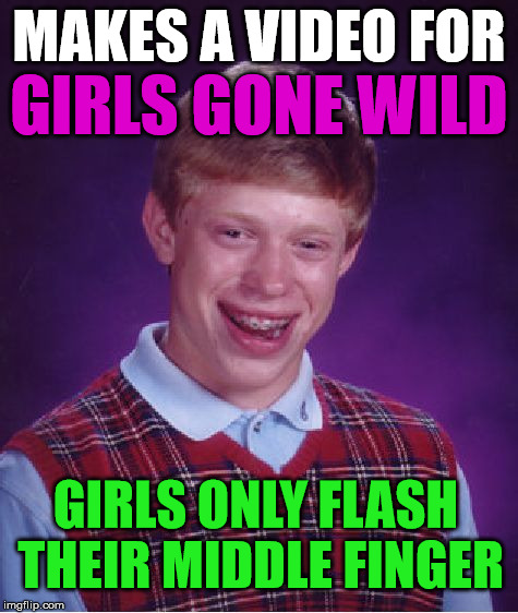 Bad Luck Brian | MAKES A VIDEO FOR; GIRLS GONE WILD; GIRLS ONLY FLASH THEIR MIDDLE FINGER | image tagged in memes,bad luck brian,first world problems,funny,college,bad luck | made w/ Imgflip meme maker