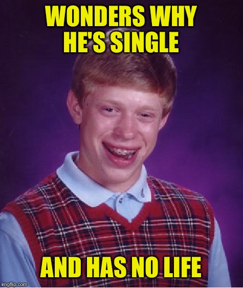 Bad Luck Brian Meme | WONDERS WHY HE'S SINGLE AND HAS NO LIFE | image tagged in memes,bad luck brian | made w/ Imgflip meme maker