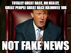 Donald Trump | TOTALLY GREAT RACE, NO REALLY, GREAT PEOPLE GREAT RACE KILMOVEE 10K; NOT FAKE NEWS | image tagged in donald trump | made w/ Imgflip meme maker