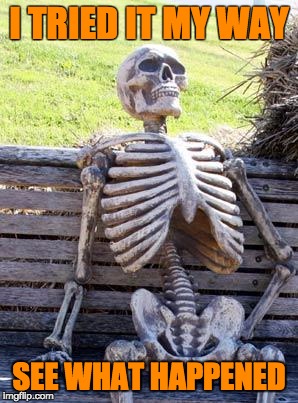 Waiting Skeleton Meme | I TRIED IT MY WAY; SEE WHAT HAPPENED | image tagged in memes,waiting skeleton | made w/ Imgflip meme maker