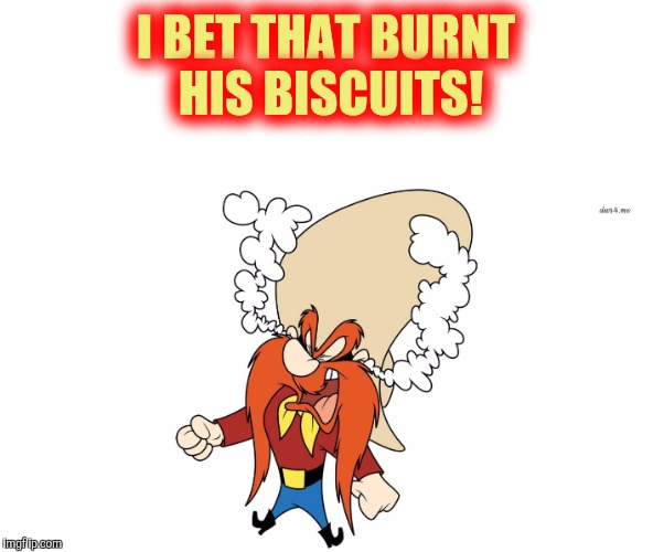 I BET THAT BURNT HIS BISCUITS! | made w/ Imgflip meme maker