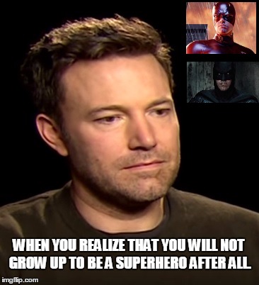 Sad Affleck | WHEN YOU REALIZE THAT YOU WILL NOT GROW UP TO BE A SUPERHERO AFTER ALL. | image tagged in sad affleck,batman,bad movies,dc comics,marvel comics,ben affleck | made w/ Imgflip meme maker
