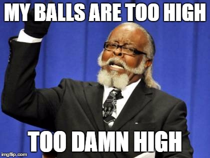 Too Damn High | MY BALLS ARE TOO HIGH; TOO DAMN HIGH | image tagged in memes,too damn high | made w/ Imgflip meme maker