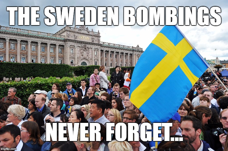 The Sweden Bombings - Never Forget | THE SWEDEN BOMBINGS; NEVER FORGET... | image tagged in donald trump | made w/ Imgflip meme maker