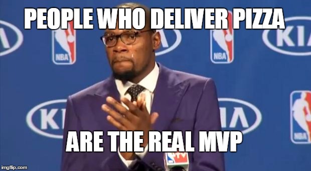 You The Real MVP | PEOPLE WHO DELIVER PIZZA; ARE THE REAL MVP | image tagged in memes,you the real mvp | made w/ Imgflip meme maker