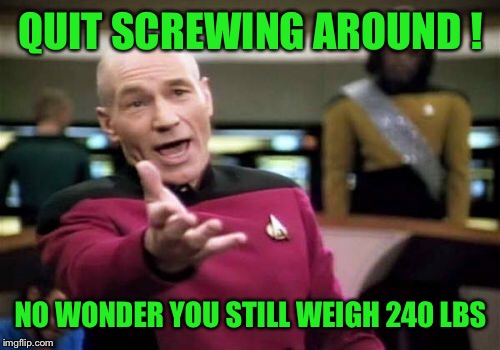 Picard Wtf Meme | QUIT SCREWING AROUND ! NO WONDER YOU STILL WEIGH 240 LBS | image tagged in memes,picard wtf | made w/ Imgflip meme maker